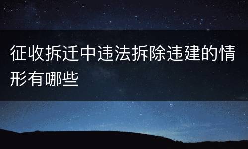 征收拆迁中违法拆除违建的情形有哪些