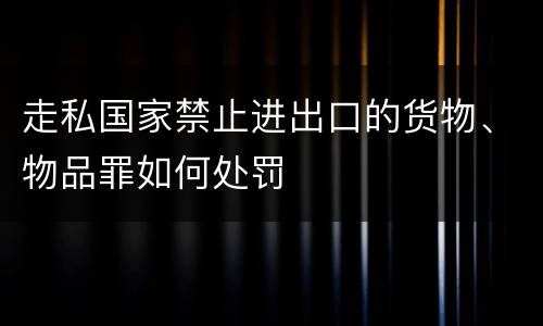 走私国家禁止进出口的货物、物品罪如何处罚