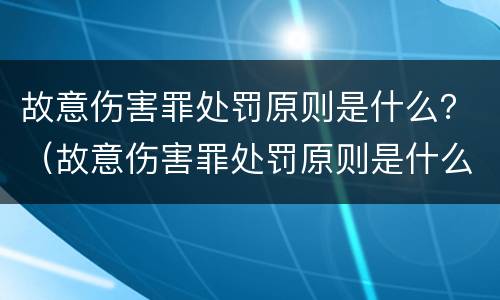 故意伤害罪处罚原则是什么？（故意伤害罪处罚原则是什么）