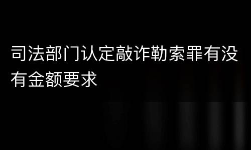 司法部门认定敲诈勒索罪有没有金额要求