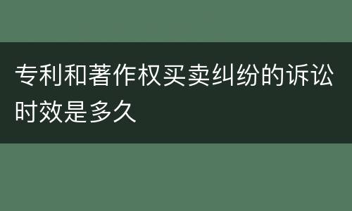 专利和著作权买卖纠纷的诉讼时效是多久