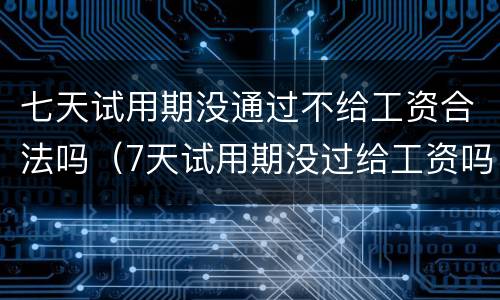 七天试用期没通过不给工资合法吗（7天试用期没过给工资吗）