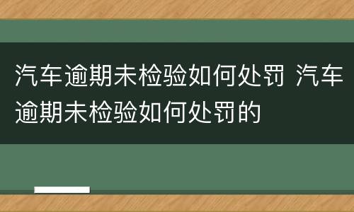 汽车逾期未检验如何处罚 汽车逾期未检验如何处罚的