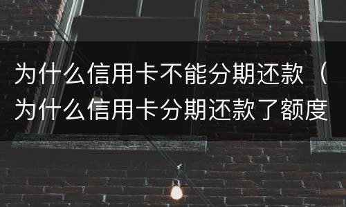 为什么信用卡不能分期还款（为什么信用卡分期还款了额度没有恢复）