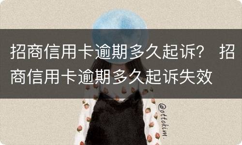 招商信用卡逾期多久起诉？ 招商信用卡逾期多久起诉失效