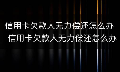 信用卡欠款人无力偿还怎么办 信用卡欠款人无力偿还怎么办理