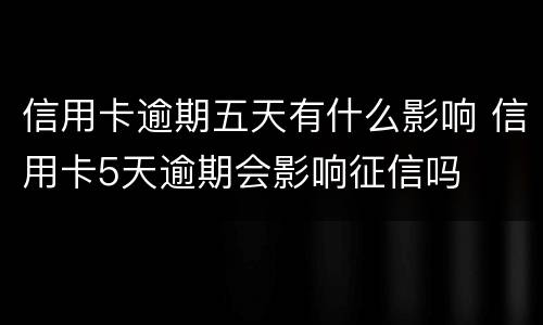 信用卡逾期五天有什么影响 信用卡5天逾期会影响征信吗