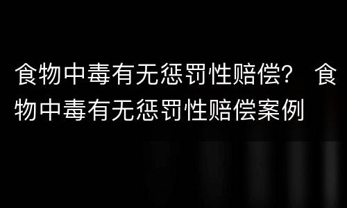 食物中毒有无惩罚性赔偿？ 食物中毒有无惩罚性赔偿案例