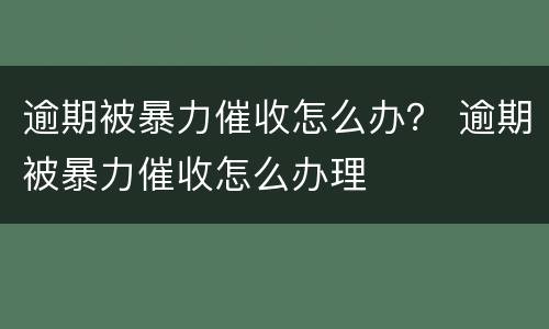 逾期被暴力催收怎么办？ 逾期被暴力催收怎么办理