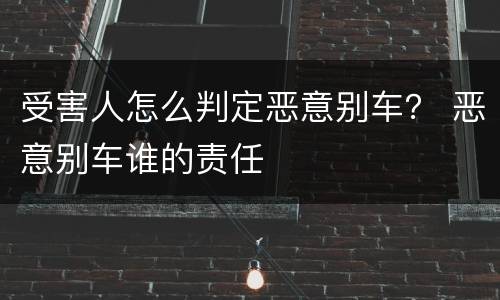 受害人怎么判定恶意别车？ 恶意别车谁的责任