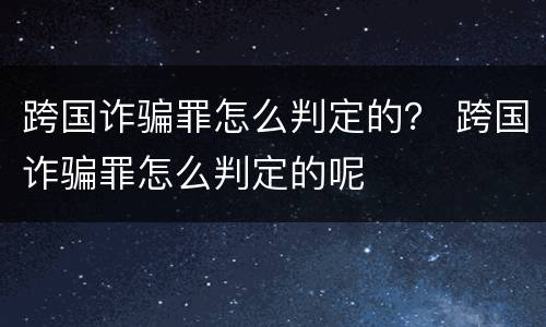 跨国诈骗罪怎么判定的？ 跨国诈骗罪怎么判定的呢
