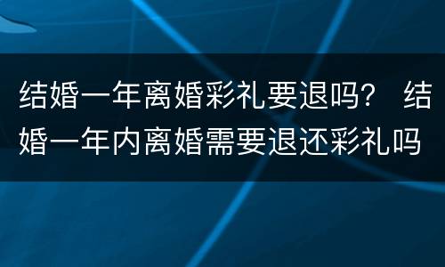 结婚一年离婚彩礼要退吗？ 结婚一年内离婚需要退还彩礼吗
