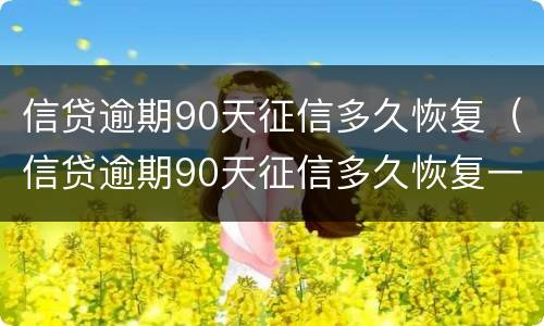 信贷逾期90天征信多久恢复（信贷逾期90天征信多久恢复一次）