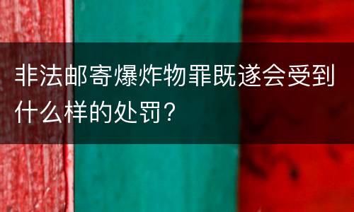 非法邮寄爆炸物罪既遂会受到什么样的处罚?