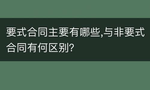要式合同主要有哪些,与非要式合同有何区别？