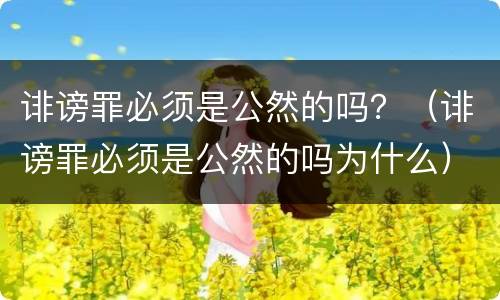 诽谤罪必须是公然的吗？（诽谤罪必须是公然的吗为什么）