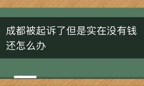 成都被起诉了但是实在没有钱还怎么办