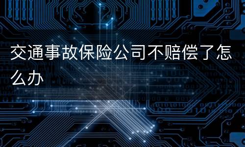 交通事故保险公司不赔偿了怎么办