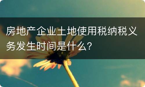 房地产企业土地使用税纳税义务发生时间是什么？