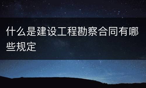 什么是建设工程勘察合同有哪些规定
