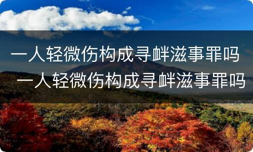 一人轻微伤构成寻衅滋事罪吗 一人轻微伤构成寻衅滋事罪吗判几年