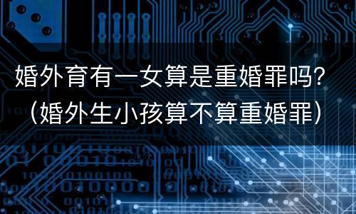 婚外育有一女算是重婚罪吗？（婚外生小孩算不算重婚罪）