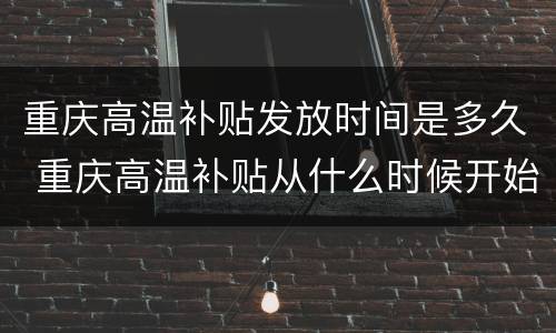 重庆高温补贴发放时间是多久 重庆高温补贴从什么时候开始?