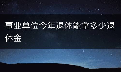 事业单位今年退休能拿多少退休金