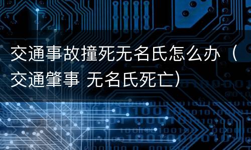 交通事故撞死无名氏怎么办（交通肇事 无名氏死亡）