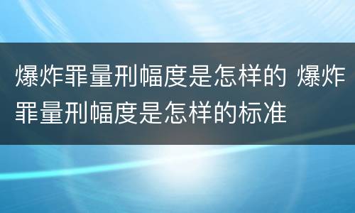 爆炸罪量刑幅度是怎样的 爆炸罪量刑幅度是怎样的标准