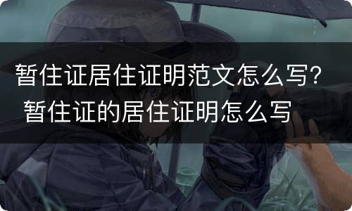 暂住证居住证明范文怎么写？ 暂住证的居住证明怎么写