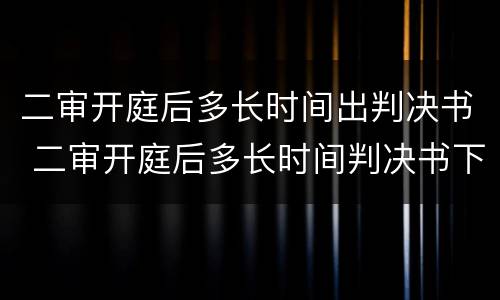 二审开庭后多长时间出判决书 二审开庭后多长时间判决书下来