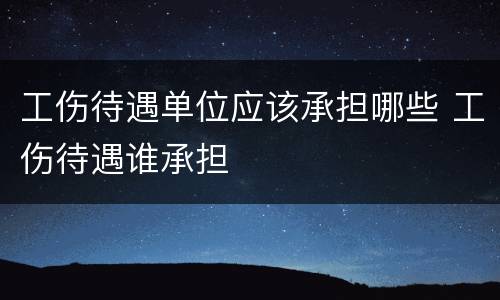 工伤待遇单位应该承担哪些 工伤待遇谁承担