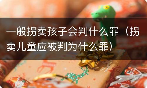 一般拐卖孩子会判什么罪（拐卖儿童应被判为什么罪）