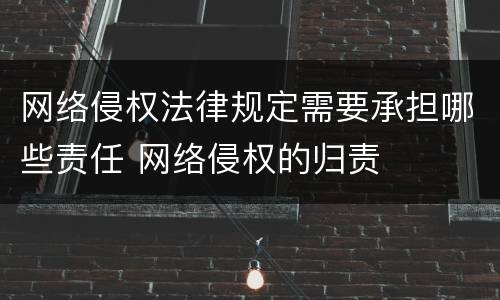 网络侵权法律规定需要承担哪些责任 网络侵权的归责