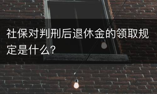 社保对判刑后退休金的领取规定是什么？