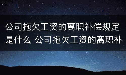 公司拖欠工资的离职补偿规定是什么 公司拖欠工资的离职补偿规定是什么法律