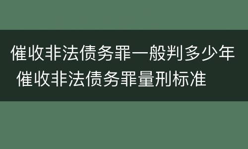 催收非法债务罪一般判多少年 催收非法债务罪量刑标准