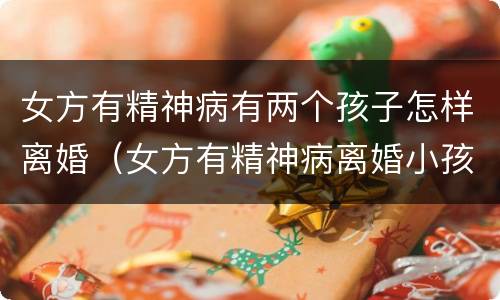 女方有精神病有两个孩子怎样离婚（女方有精神病离婚小孩归谁）