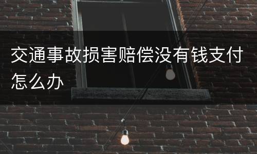 交通事故损害赔偿没有钱支付怎么办
