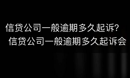 信贷公司一般逾期多久起诉？ 信贷公司一般逾期多久起诉会被起诉