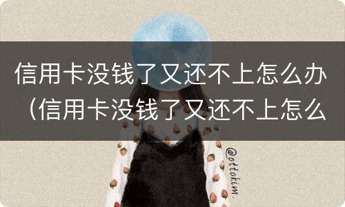 信用卡没钱了又还不上怎么办（信用卡没钱了又还不上怎么办呢）
