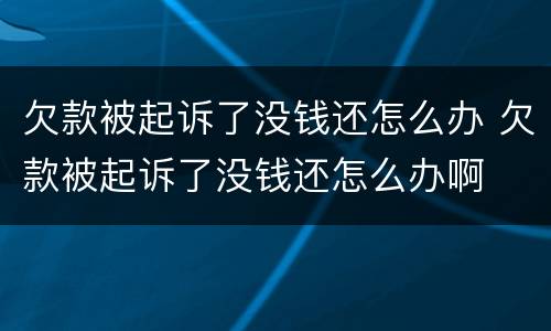 欠款被起诉了没钱还怎么办 欠款被起诉了没钱还怎么办啊