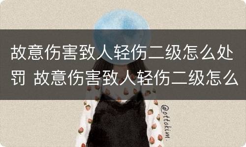 故意伤害致人轻伤二级怎么处罚 故意伤害致人轻伤二级怎么处罚多少钱