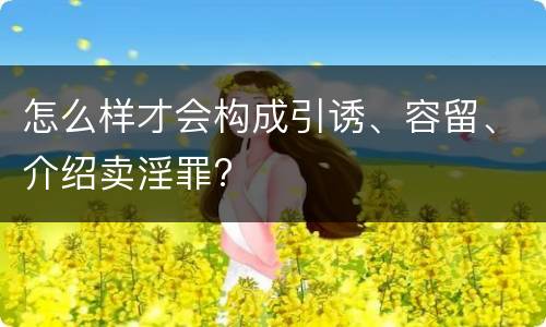 怎么样才会构成引诱、容留、介绍卖淫罪?