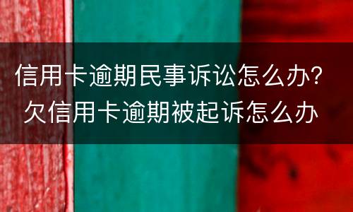 信用卡逾期民事诉讼怎么办？ 欠信用卡逾期被起诉怎么办