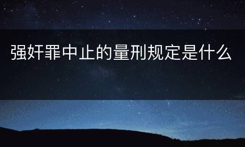 强奸罪中止的量刑规定是什么
