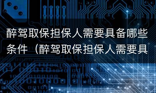 醉驾取保担保人需要具备哪些条件（醉驾取保担保人需要具备哪些条件呢）