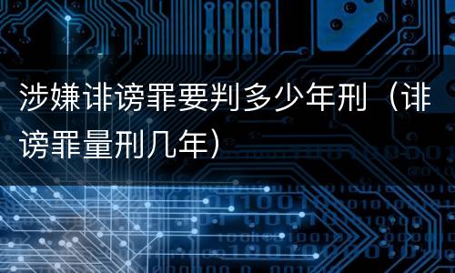 涉嫌诽谤罪要判多少年刑（诽谤罪量刑几年）