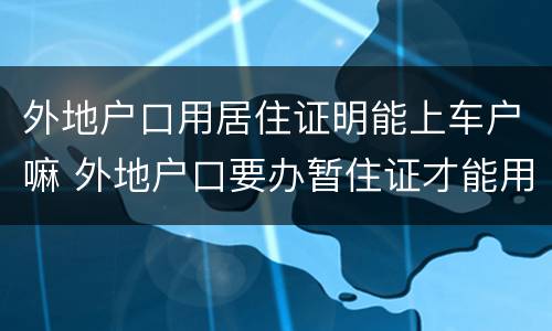 外地户口用居住证明能上车户嘛 外地户口要办暂住证才能用本地的车牌吗